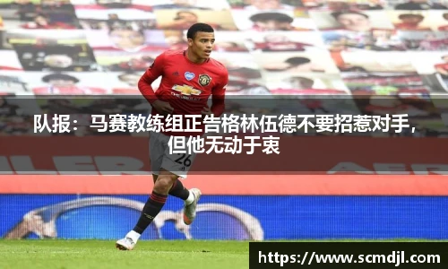 队报：马赛教练组正告格林伍德不要招惹对手，但他无动于衷