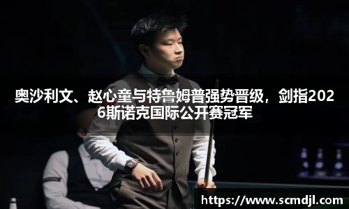 奥沙利文、赵心童与特鲁姆普强势晋级，剑指2026斯诺克国际公开赛冠军